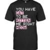 You Have Cat To Be Kitten Me Right Meow T Shirt Unisex Short Sleeve Classic Tee